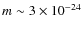 $m
\sim 3\times 10^{-24}$