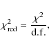 \begin{displaymath}
\chi^2_{{\rm red}}=\frac{\chi^{2}}{{\rm d.f.}},
\end{displaymath}