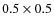 $0.5\times0.5$