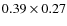 $0.39\times 0.27$
