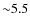 ${\sim}5.5$