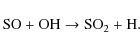 \begin{displaymath}%
{\rm SO + OH \rightarrow SO_2 + H}.
\end{displaymath}