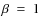 $\beta~=~1$