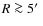 $R\ga5\hbox{$^\prime$ }$