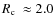 $\mbox{$R_{\rm c}$ }\approx2.0$