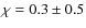 $\chi=0.3\pm0.5$