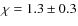 $\chi=1.3\pm0.3$