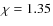 $\chi=1.35$