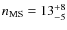 $n_{\rm MS}=13^{+8}_{-5}$