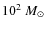 $10^2~\mbox{$M_\odot$ }$