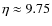 $\eta\approx9.75$