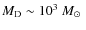 $M_{\rm D}\sim10^3~\mbox{$M_\odot$ }$
