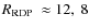 $\mbox{$R_{\rm RDP}$ }\approx12,~8$