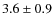 $3.6 \pm 0.9$