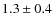 $1.3 \pm 0.4$