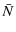 $\displaystyle \bar{N}$