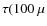 $\tau(100~\mu$
