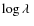 $\log \ensuremath{\lambda~} $