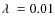 $\ensuremath{\lambda~} =0.01$