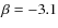 $\beta=-3.1$