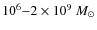 $10^6{-}2 \times 10^9 ~M_\odot$