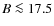 $B \la 17.5$