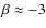 $\beta \approx -3$