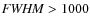 ${\it FWHM} >
1000$