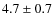 $4.7 \pm 0.7$