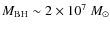 $M_{\rm
BH} \sim 2 \times 10^{7}~ M_{\odot}$