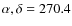 $\alpha , \delta = 270.4$