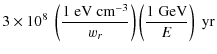 $\displaystyle 3 \times 10^8 \; \left(\frac{1 \;{\rm eV} \;
{\rm cm}^{-3}}{w_r} \right) \left(\frac{1 \; {\rm GeV}}{E} \right) \; {\rm yr}$