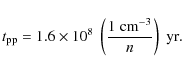 \begin{displaymath}t_{\rm pp} = 1.6 \times 10^8 \; \left( \frac{1 \; {\rm cm}^{-3}}{n} \right) \; {\rm yr .}
\end{displaymath}