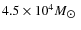 $4.5 \times 10^ {4} M_{\hbox{$\odot$ }}$