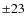 $\pm23$