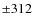 $\pm 312$