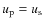 $u_{\rm p} = u_{\rm s}$