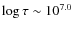 $\log \tau \sim 10^{7.0}$
