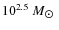 $10^{2.5}~M_{\hbox{$\odot$ }}$