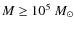 $M \geq 10^5~M_{\odot}$