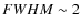 $FWHM \sim 2$