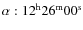$\alpha:12^{\rm h}26^{\rm m}00^{\rm s}$
