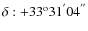 $\delta: + 33^{\rm o} 31^{'}04^{''}$
