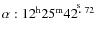 $\alpha:12^{\rm h}25^{\rm m}42^{\hbox{$.\!\!^{\rm s}$ }72}$