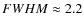$FWHM \approx 2.2$
