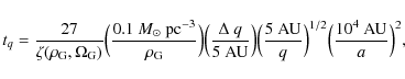 \begin{displaymath}t_q = \frac{27}{\zeta(\rho_{\rm G},\Omega_{\rm G})}
\Bigl(\fr...
...}}}}{q}\Bigr)^{1/2}\Bigl(\frac{10^4~{
{\rm {AU}}}}{a}\Bigr)^2,
\end{displaymath}