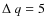 $\Delta~ q = 5$