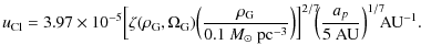 $\displaystyle u_{\rm Cl} = 3.97 \times 10^{-5}
\Bigl[\zeta(\rho_{\rm G},\Omega_...
...r]^{2/7}\!\!
\Bigl(\frac{a_p}{5~{{\rm {AU}}}}\Bigr)^{1/7}\!\!{{\rm {AU}}}^{-1}.$