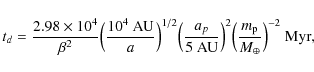 \begin{displaymath}t_d = \frac{2.98 \times 10^4}{\beta^2}
\Bigl(\frac{10^4~{{\rm...
...\Bigl(\frac{m_{\rm p}}{M_{\oplus}}\Bigr)^{-2} ~ {{\rm {Myr}}},
\end{displaymath}