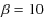 $\beta=10$